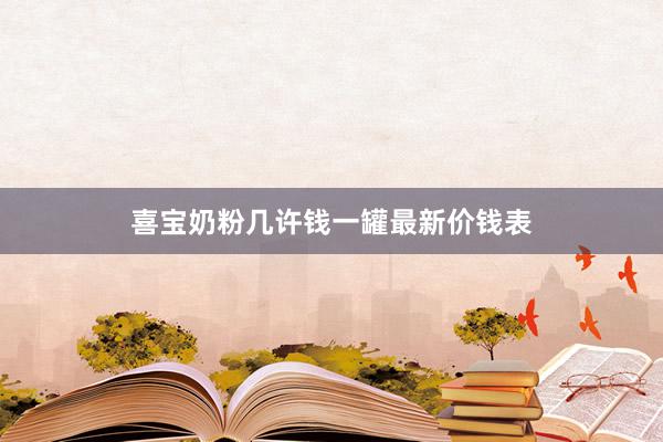 喜宝奶粉几许钱一罐最新价钱表