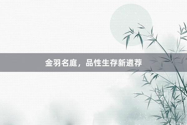 金羽名庭，品性生存新遴荐
